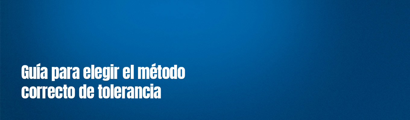 Guía para elegir el método correcto de tolerancia